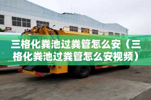 三格化糞池過糞管怎么安（三格化糞池過糞管怎么安視頻）