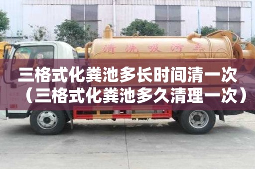 三格式化糞池多長時間清一次（三格式化糞池多久清理一次）