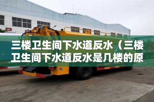 三樓衛生間下水道反水（三樓衛生間下水道反水是幾樓的原因）