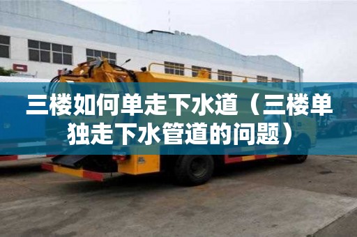 三樓如何單走下水道（三樓單獨走下水管道的問題）
