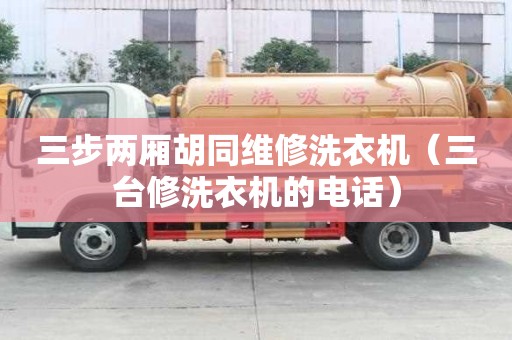 三步兩廂胡同維修洗衣機(jī)（三臺修洗衣機(jī)的電話）