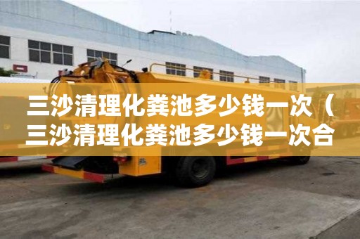 三沙清理化糞池多少錢一次（三沙清理化糞池多少錢一次合適）