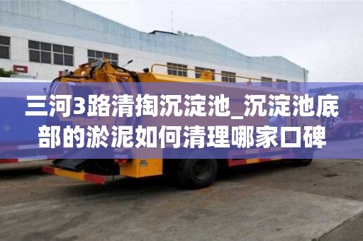 三河3路清掏沉淀池_沉淀池底部的淤泥如何清理哪家口碑