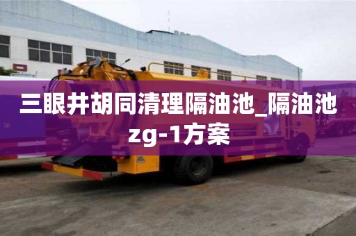 三眼井胡同清理隔油池_隔油池zg-1方案