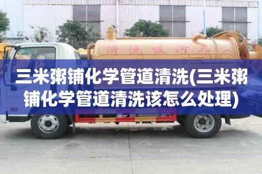 三米粥鋪化學管道清洗(三米粥鋪化學管道清洗該怎么處理)
