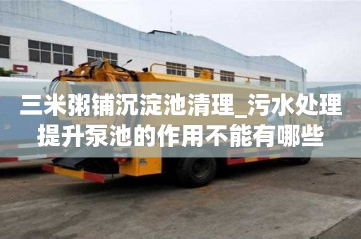 三米粥鋪沉淀池清理_污水處理提升泵池的作用不能有哪些