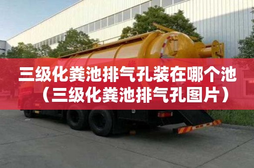 三級化糞池排氣孔裝在哪個池（三級化糞池排氣孔圖片）