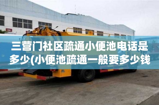 三營門社區疏通小便池電話是多少(小便池疏通一般要多少錢)