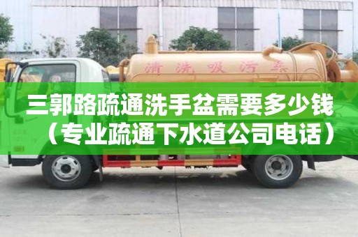 三郭路疏通洗手盆需要多少錢（專業疏通下水道公司電話）