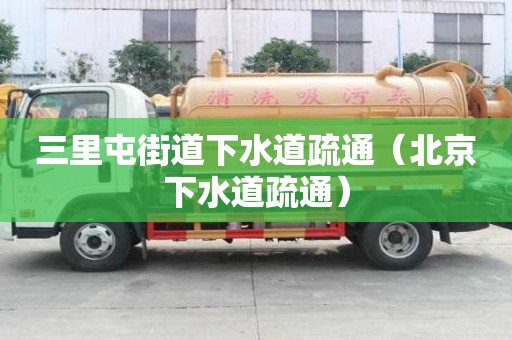 三里屯街道下水道疏通（北京下水道疏通）