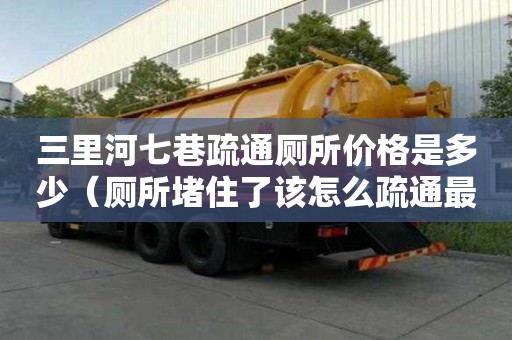 三里河七巷疏通廁所價格是多少（廁所堵住了該怎么疏通最簡單方法）