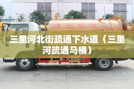 三里河北街疏通下水道（三里河疏通馬桶）
