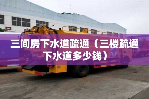 三間房下水道疏通（三樓疏通下水道多少錢）