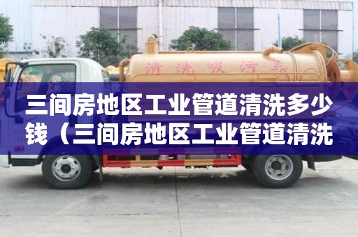 三間房地區工業管道清洗多少錢（三間房地區工業管道清洗多少錢一平方）