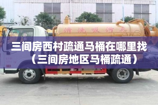 三間房西村疏通馬桶在哪里找（三間房地區馬桶疏通）