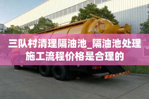 三隊村清理隔油池_隔油池處理施工流程價格是合理的