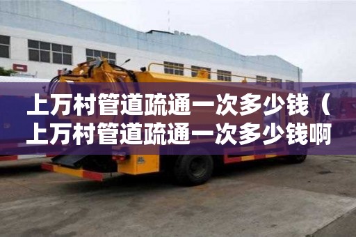上萬村管道疏通一次多少錢(上萬村管道疏通一次多少錢啊) 上萬村管道疏通一次多少錢(上萬村管道疏通一次多少錢啊)