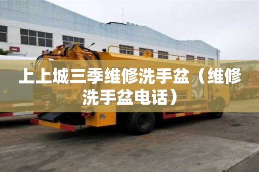 上上城三季維修洗手盆（維修洗手盆電話）
