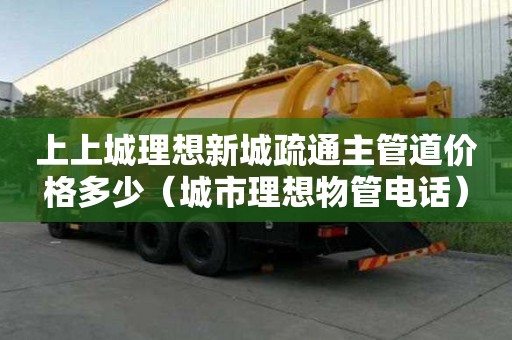 上上城理想新城疏通主管道價格多少（城市理想物管電話）