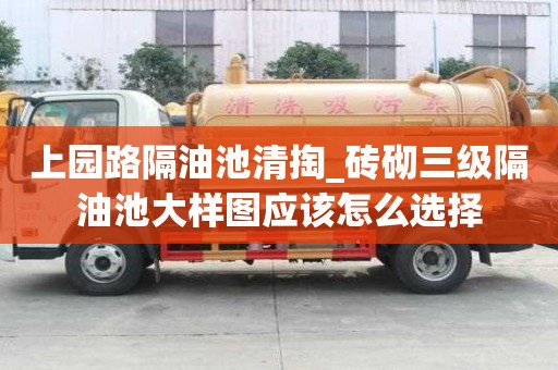 上園路隔油池清掏_磚砌三級隔油池大樣圖應該怎么選擇
