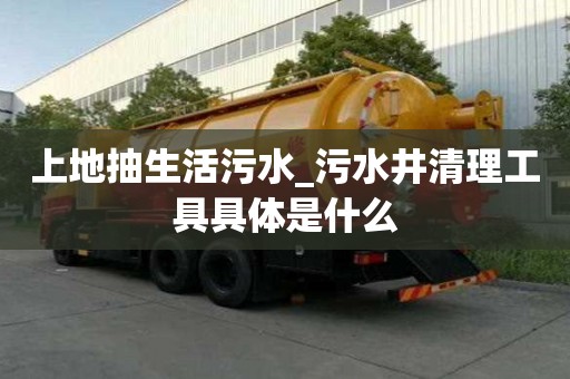 上地抽生活污水_污水井清理工具具體是什么