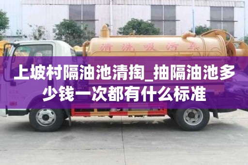 上坡村隔油池清掏_抽隔油池多少錢一次都有什么標準