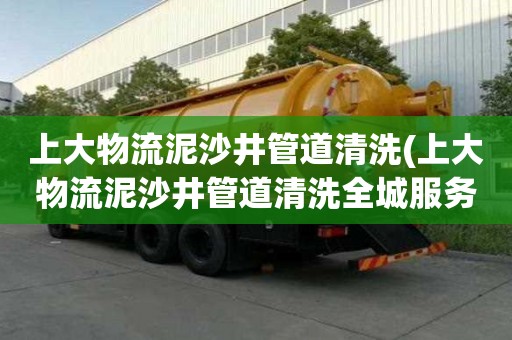 上大物流泥沙井管道清洗(上大物流泥沙井管道清洗全城服務)