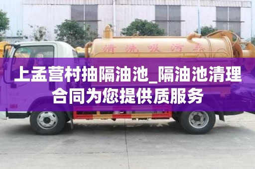 上孟營村抽隔油池_隔油池清理合同為您提供質(zhì)服務(wù)