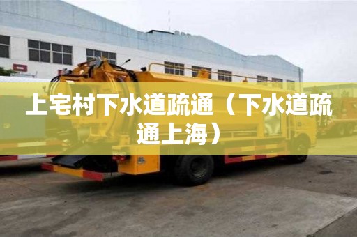上宅村下水道疏通（下水道疏通上海）