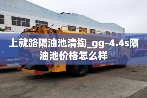 上就路隔油池清掏_gg-4.4s隔油池價格怎么樣