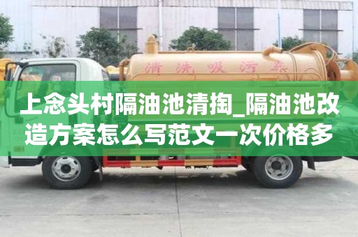 上念頭村隔油池清掏_隔油池改造方案怎么寫范文一次價格多少