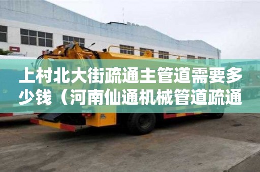 上村北大街疏通主管道需要多少錢（河南仙通機械管道疏通）