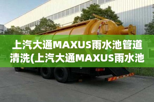 上汽大通MAXUS雨水池管道清洗(上汽大通MAXUS雨水池管道清洗策劃方案)