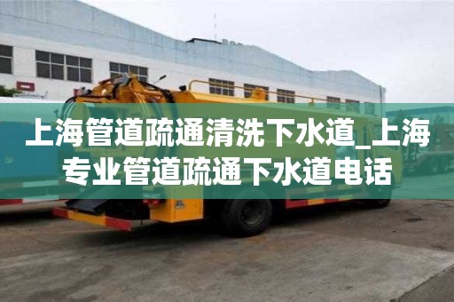上海管道疏通清洗下水道_上海專業管道疏通下水道電話