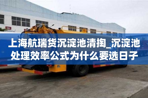 上海航瑞貨沉淀池清掏_沉淀池處理效率公式為什么要選日子