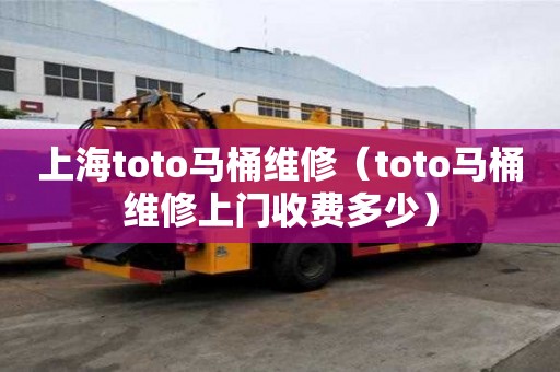 上海toto馬桶維修（toto馬桶維修上門收費多少）