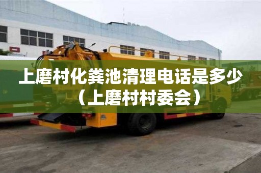 上磨村化糞池清理電話(huà)是多少（上磨村村委會(huì)）