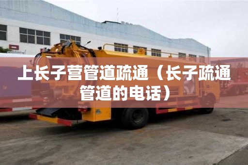 上長子營管道疏通（長子疏通管道的電話）