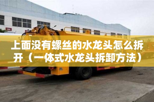 上面沒有螺絲的水龍頭怎么拆開（一體式水龍頭拆卸方法）