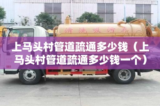 上馬頭村管道疏通多少錢（上馬頭村管道疏通多少錢一個(gè)）