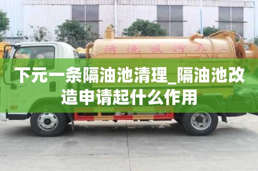 下元一條隔油池清理_隔油池改造申請起什么作用
