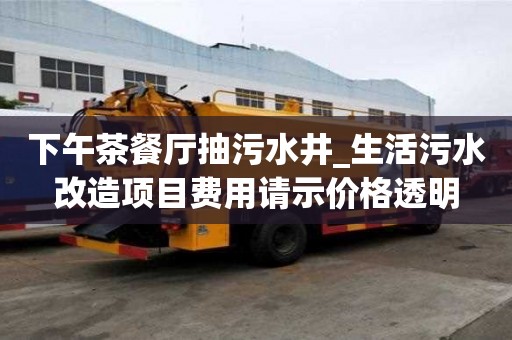 下午茶餐廳抽污水井_生活污水改造項目費用請示價格透明