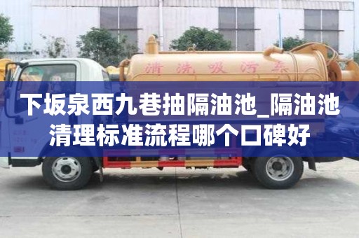 下坂泉西九巷抽隔油池_隔油池清理標準流程哪個口碑好