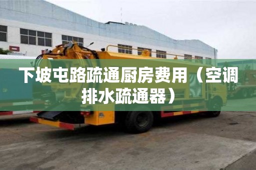 下坡屯路疏通廚房費(fèi)用（空調(diào)排水疏通器）