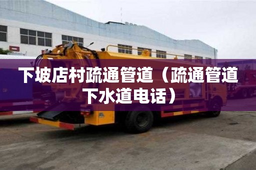 下坡店村疏通管道（疏通管道下水道電話）