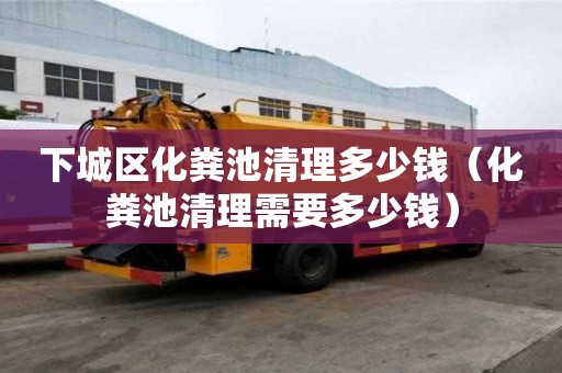 下城區化糞池清理多少錢（化糞池清理需要多少錢）