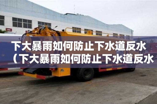 下大暴雨如何防止下水道反水（下大暴雨如何防止下水道反水問(wèn)題）