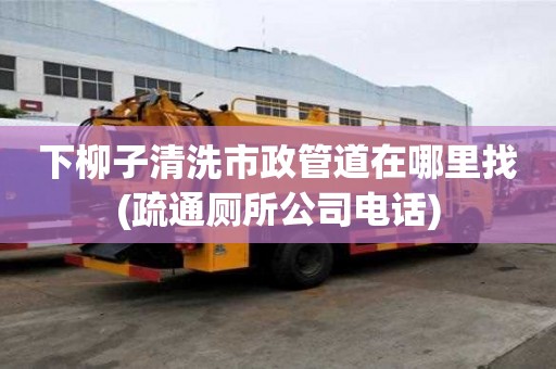 下柳子清洗市政管道在哪里找(疏通廁所公司電話) 下柳子清洗市政管道在哪里找(疏通廁所公司電話)
