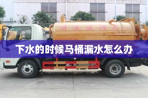 下水的時候馬桶漏水怎么辦