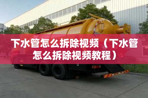 下水管怎么拆除視頻（下水管怎么拆除視頻教程）
